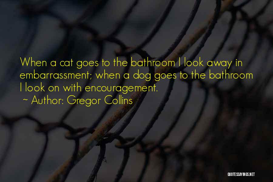 Gregor Collins Quotes: When A Cat Goes To The Bathroom I Look Away In Embarrassment; When A Dog Goes To The Bathroom I