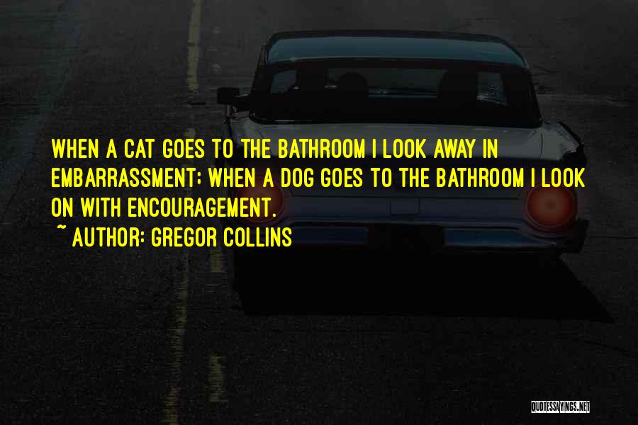 Gregor Collins Quotes: When A Cat Goes To The Bathroom I Look Away In Embarrassment; When A Dog Goes To The Bathroom I