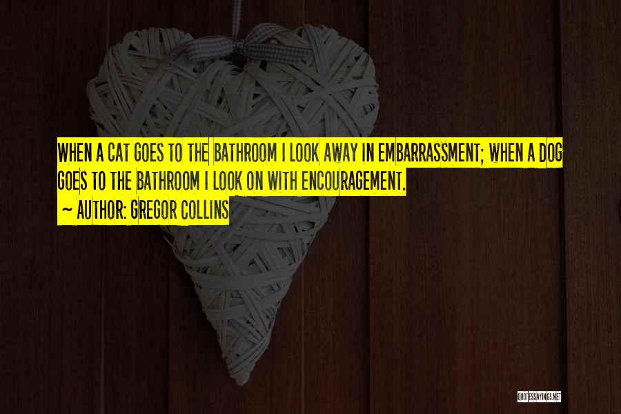 Gregor Collins Quotes: When A Cat Goes To The Bathroom I Look Away In Embarrassment; When A Dog Goes To The Bathroom I