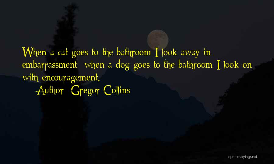 Gregor Collins Quotes: When A Cat Goes To The Bathroom I Look Away In Embarrassment; When A Dog Goes To The Bathroom I