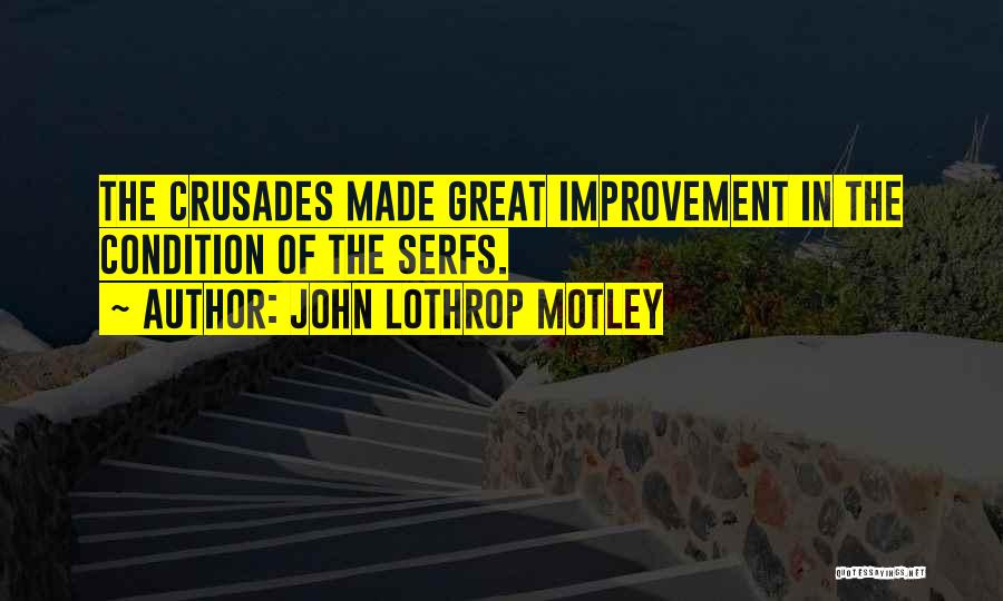 John Lothrop Motley Quotes: The Crusades Made Great Improvement In The Condition Of The Serfs.