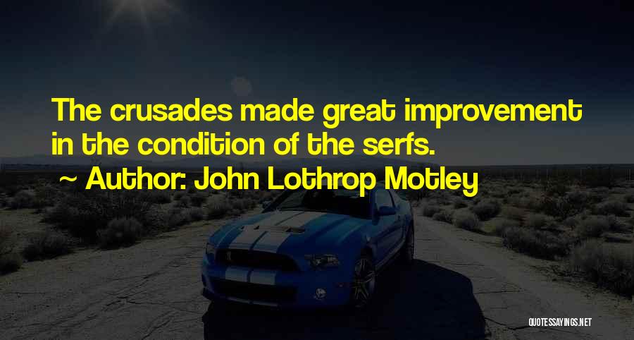 John Lothrop Motley Quotes: The Crusades Made Great Improvement In The Condition Of The Serfs.
