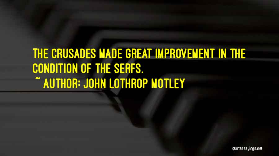 John Lothrop Motley Quotes: The Crusades Made Great Improvement In The Condition Of The Serfs.
