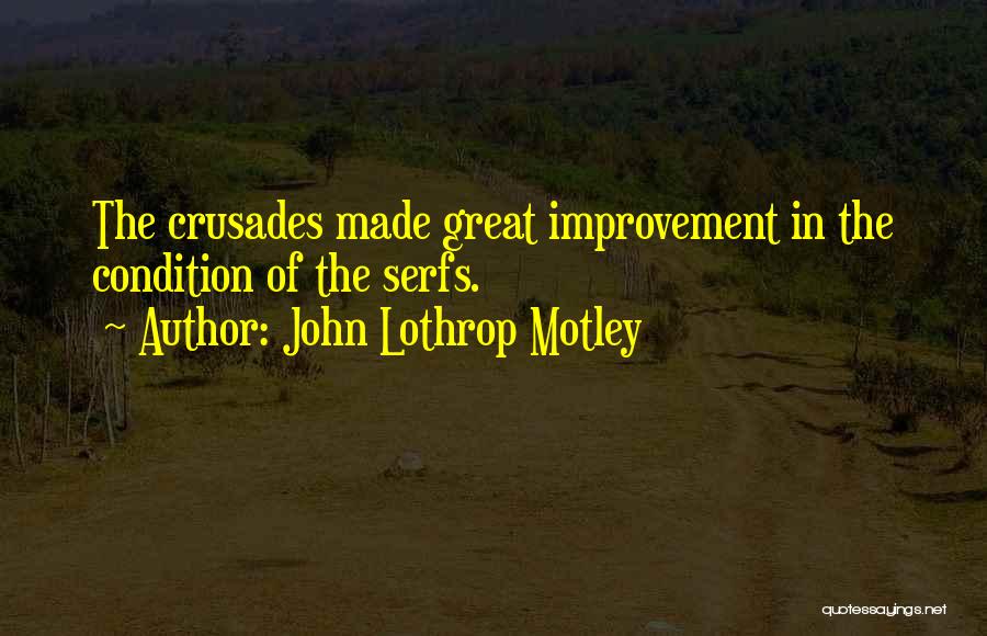John Lothrop Motley Quotes: The Crusades Made Great Improvement In The Condition Of The Serfs.