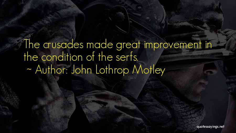 John Lothrop Motley Quotes: The Crusades Made Great Improvement In The Condition Of The Serfs.