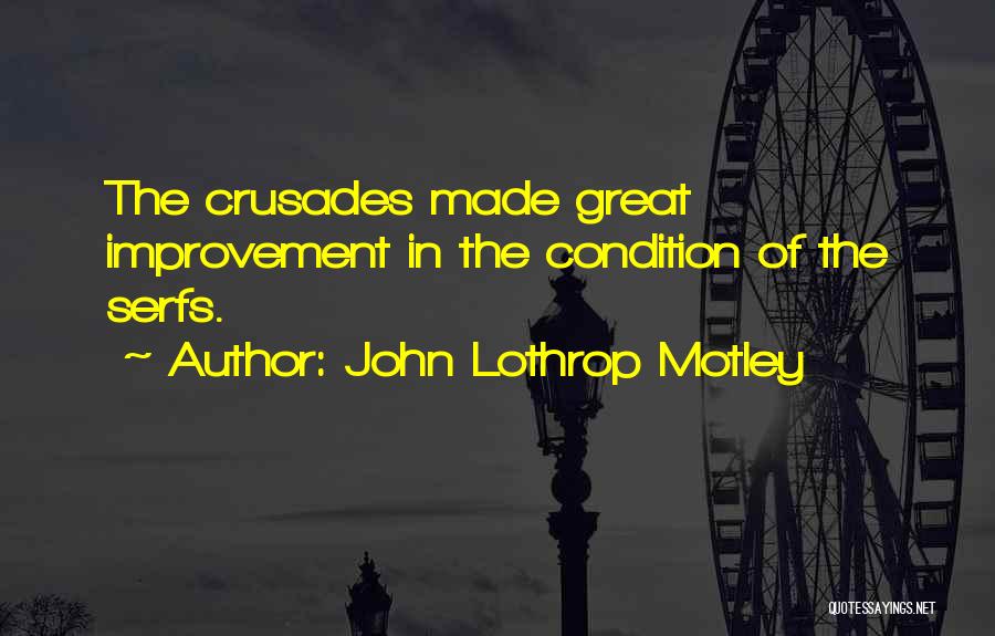 John Lothrop Motley Quotes: The Crusades Made Great Improvement In The Condition Of The Serfs.