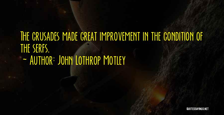 John Lothrop Motley Quotes: The Crusades Made Great Improvement In The Condition Of The Serfs.