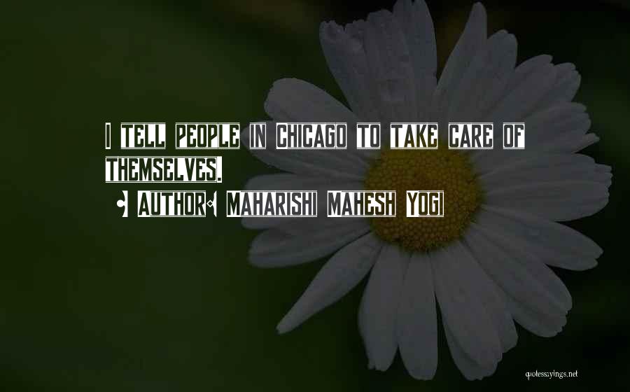 Maharishi Mahesh Yogi Quotes: I Tell People In Chicago To Take Care Of Themselves.