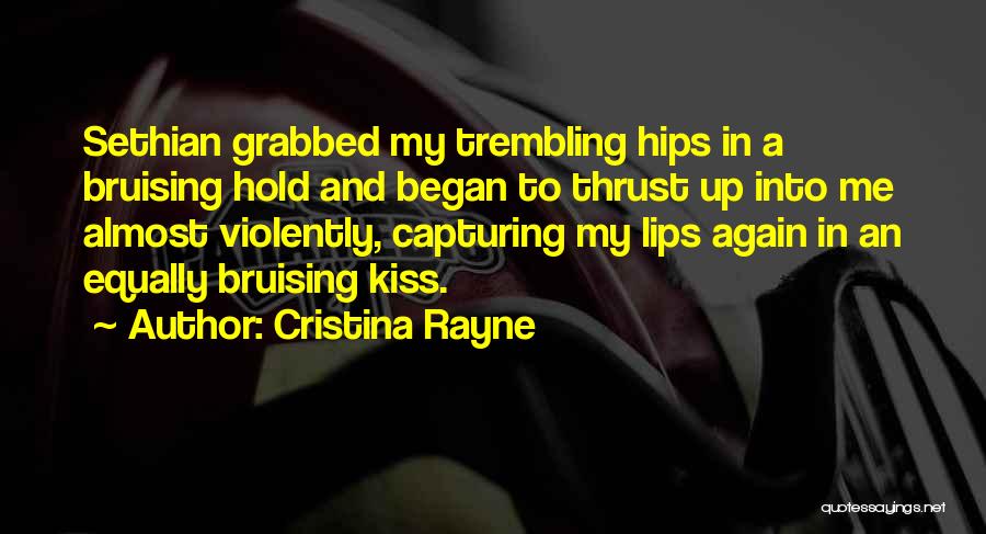 Cristina Rayne Quotes: Sethian Grabbed My Trembling Hips In A Bruising Hold And Began To Thrust Up Into Me Almost Violently, Capturing My