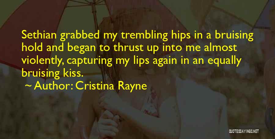 Cristina Rayne Quotes: Sethian Grabbed My Trembling Hips In A Bruising Hold And Began To Thrust Up Into Me Almost Violently, Capturing My