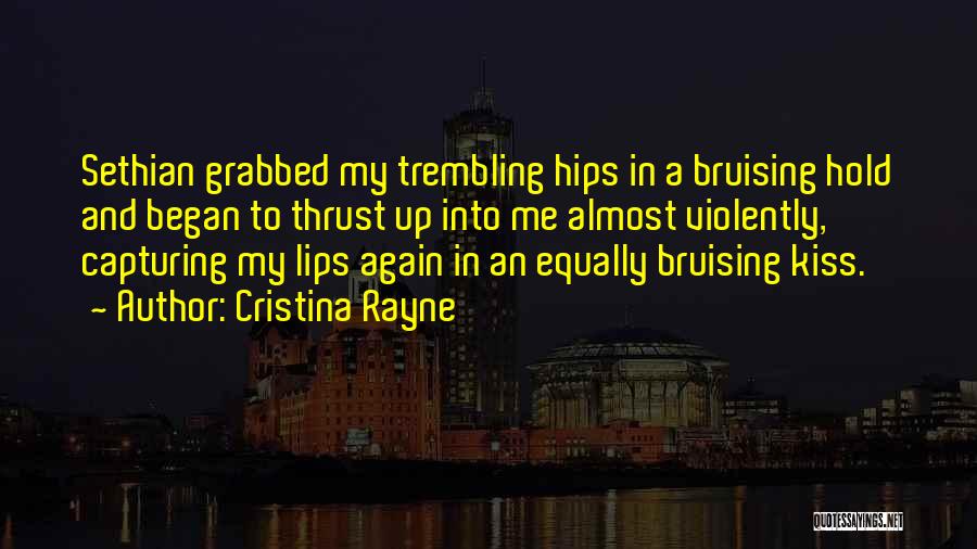 Cristina Rayne Quotes: Sethian Grabbed My Trembling Hips In A Bruising Hold And Began To Thrust Up Into Me Almost Violently, Capturing My