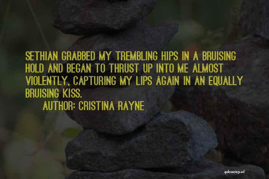 Cristina Rayne Quotes: Sethian Grabbed My Trembling Hips In A Bruising Hold And Began To Thrust Up Into Me Almost Violently, Capturing My