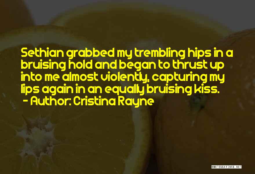 Cristina Rayne Quotes: Sethian Grabbed My Trembling Hips In A Bruising Hold And Began To Thrust Up Into Me Almost Violently, Capturing My