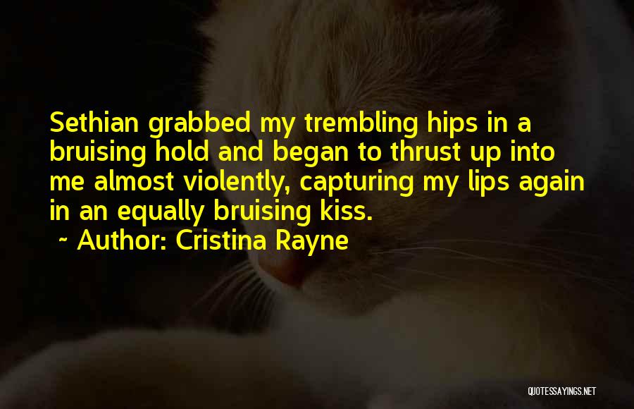 Cristina Rayne Quotes: Sethian Grabbed My Trembling Hips In A Bruising Hold And Began To Thrust Up Into Me Almost Violently, Capturing My