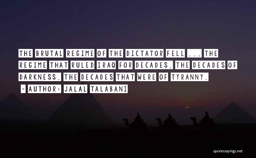 Jalal Talabani Quotes: The Brutal Regime Of The Dictator Fell ... The Regime That Ruled Iraq For Decades, The Decades Of Darkness. The