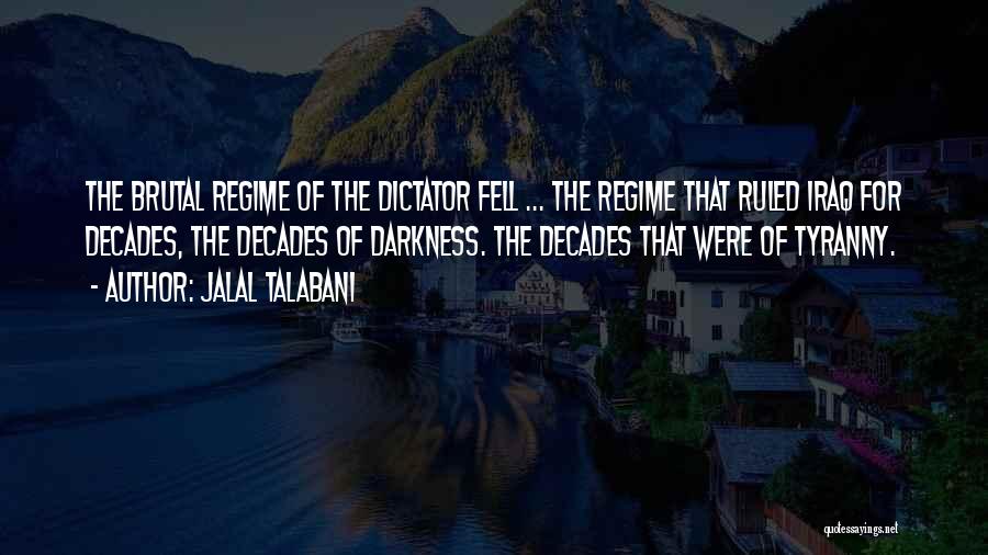 Jalal Talabani Quotes: The Brutal Regime Of The Dictator Fell ... The Regime That Ruled Iraq For Decades, The Decades Of Darkness. The