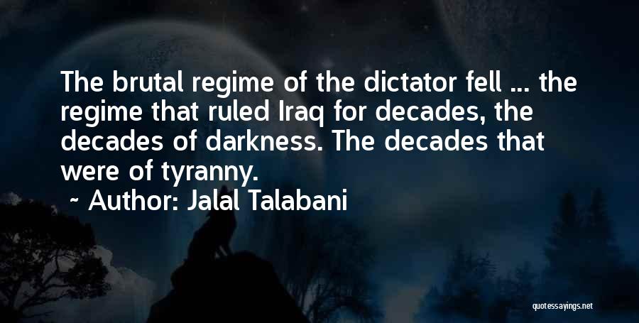 Jalal Talabani Quotes: The Brutal Regime Of The Dictator Fell ... The Regime That Ruled Iraq For Decades, The Decades Of Darkness. The