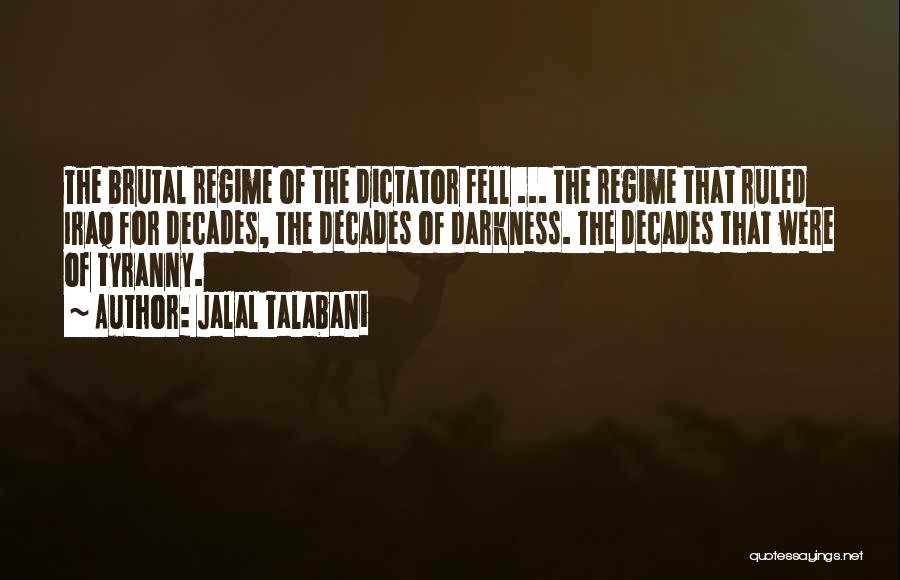 Jalal Talabani Quotes: The Brutal Regime Of The Dictator Fell ... The Regime That Ruled Iraq For Decades, The Decades Of Darkness. The