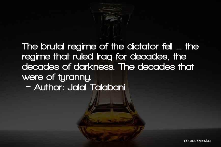 Jalal Talabani Quotes: The Brutal Regime Of The Dictator Fell ... The Regime That Ruled Iraq For Decades, The Decades Of Darkness. The