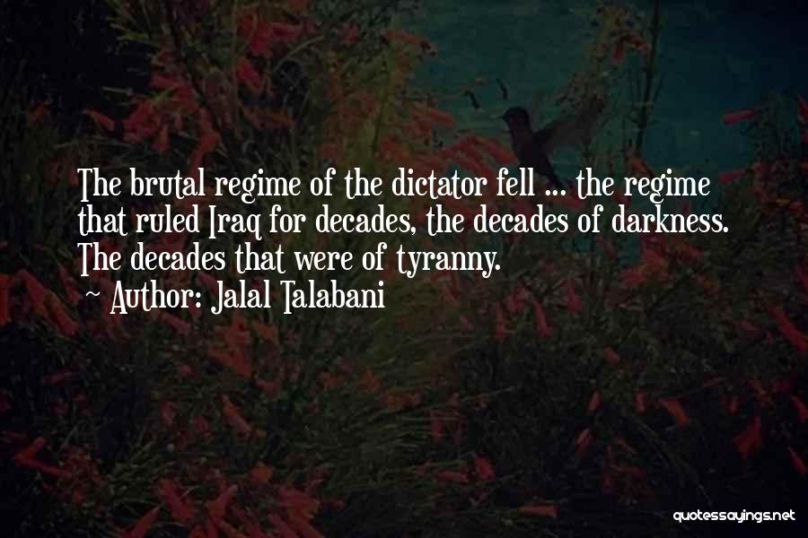 Jalal Talabani Quotes: The Brutal Regime Of The Dictator Fell ... The Regime That Ruled Iraq For Decades, The Decades Of Darkness. The
