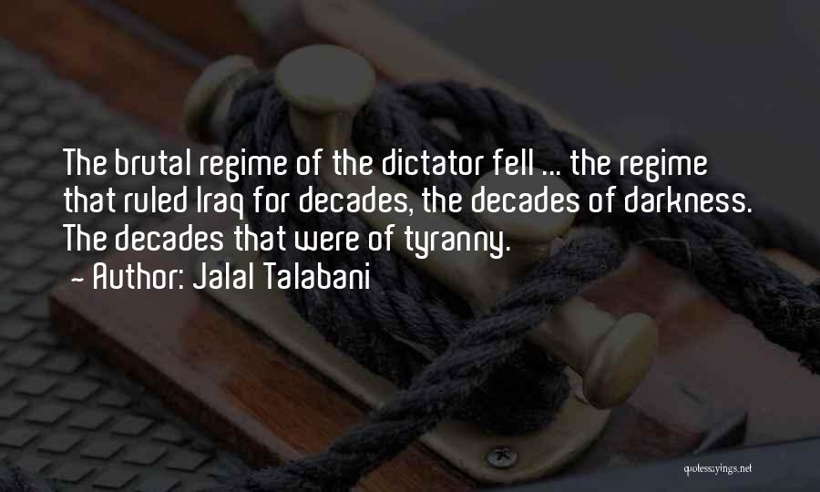 Jalal Talabani Quotes: The Brutal Regime Of The Dictator Fell ... The Regime That Ruled Iraq For Decades, The Decades Of Darkness. The