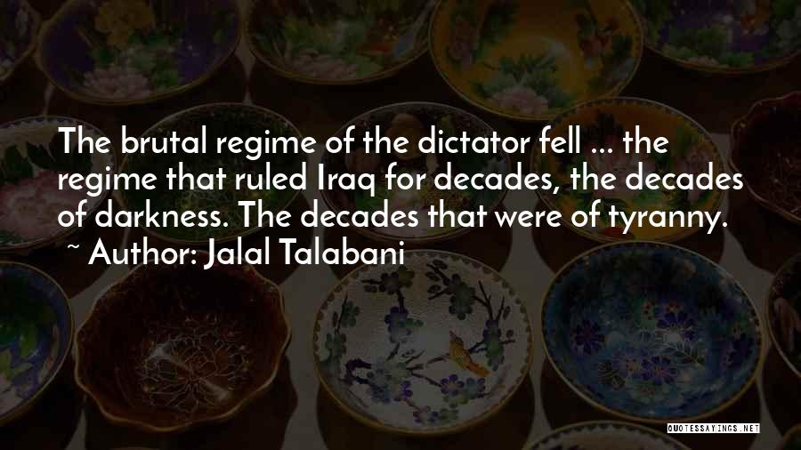 Jalal Talabani Quotes: The Brutal Regime Of The Dictator Fell ... The Regime That Ruled Iraq For Decades, The Decades Of Darkness. The