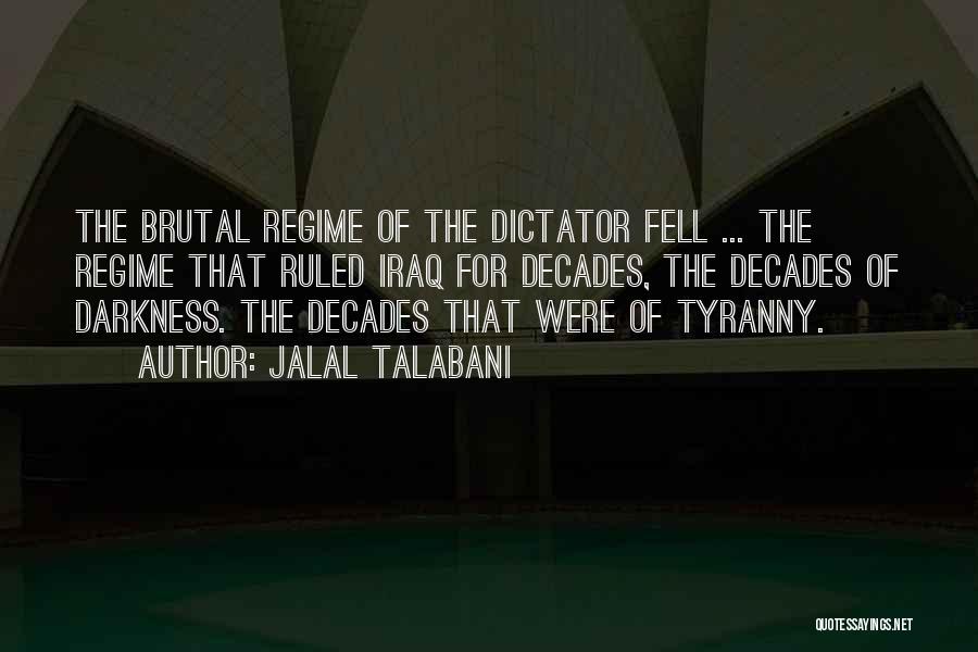 Jalal Talabani Quotes: The Brutal Regime Of The Dictator Fell ... The Regime That Ruled Iraq For Decades, The Decades Of Darkness. The