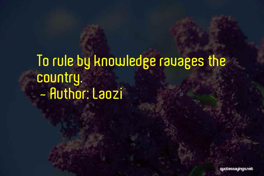 Laozi Quotes: To Rule By Knowledge Ravages The Country.