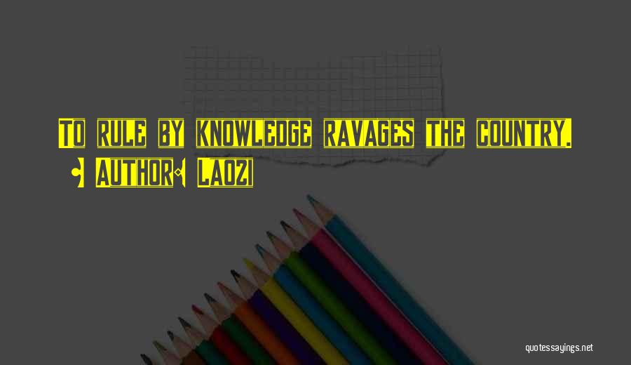 Laozi Quotes: To Rule By Knowledge Ravages The Country.