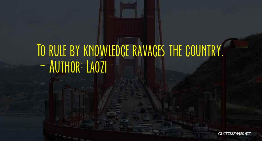 Laozi Quotes: To Rule By Knowledge Ravages The Country.