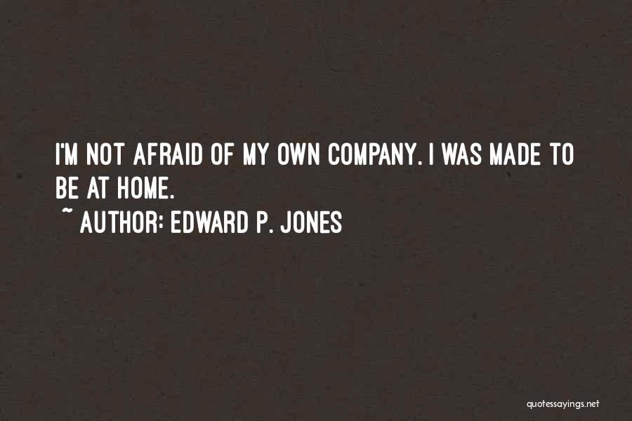 Edward P. Jones Quotes: I'm Not Afraid Of My Own Company. I Was Made To Be At Home.