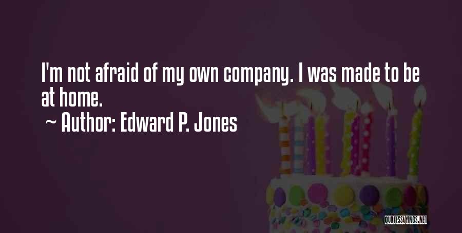 Edward P. Jones Quotes: I'm Not Afraid Of My Own Company. I Was Made To Be At Home.