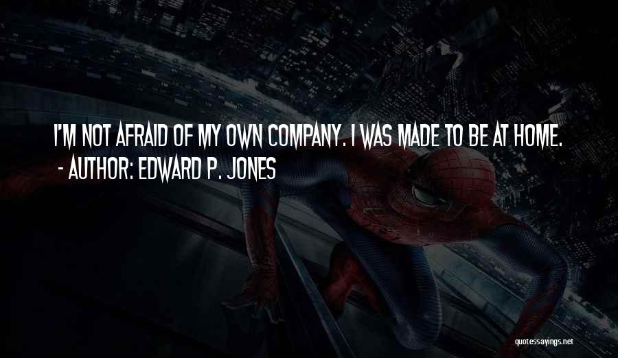Edward P. Jones Quotes: I'm Not Afraid Of My Own Company. I Was Made To Be At Home.
