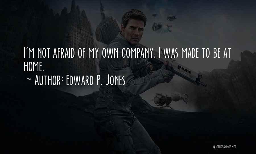 Edward P. Jones Quotes: I'm Not Afraid Of My Own Company. I Was Made To Be At Home.