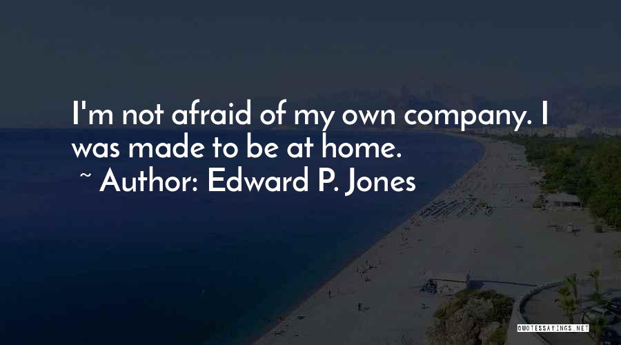 Edward P. Jones Quotes: I'm Not Afraid Of My Own Company. I Was Made To Be At Home.