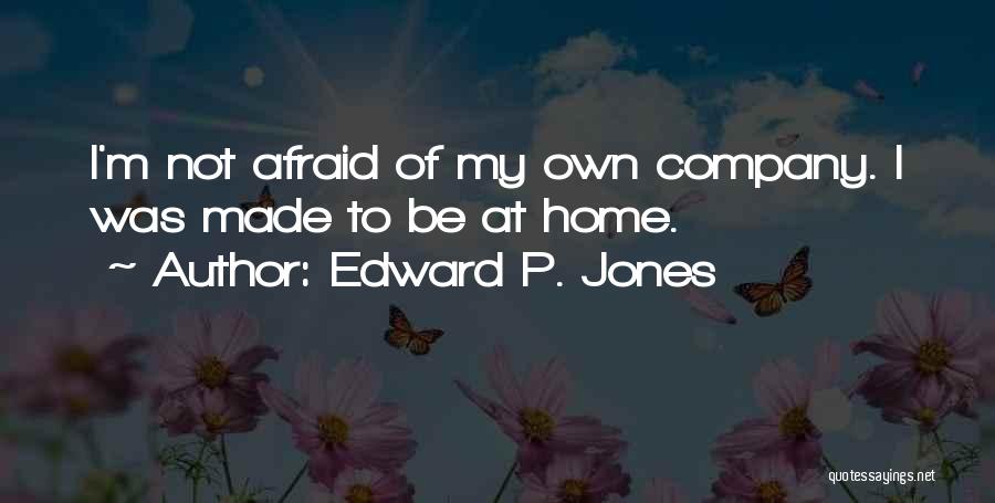 Edward P. Jones Quotes: I'm Not Afraid Of My Own Company. I Was Made To Be At Home.