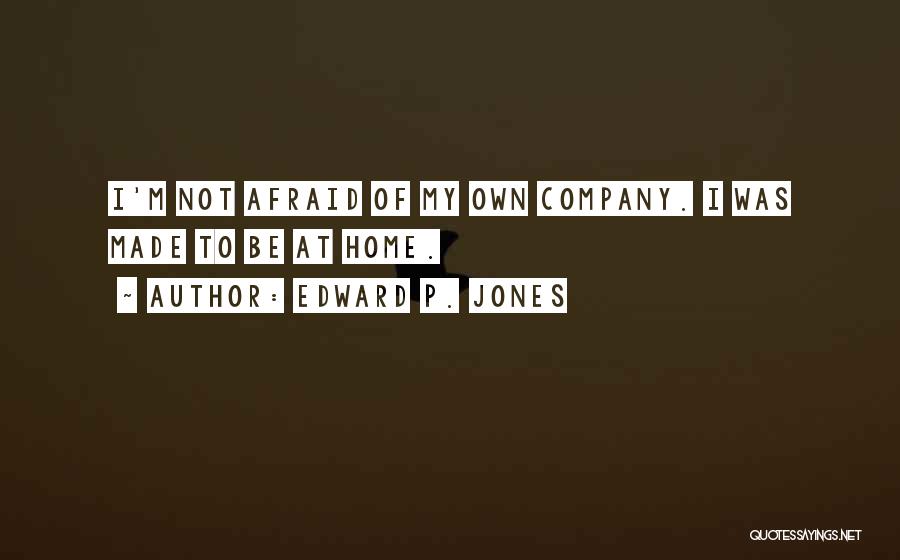 Edward P. Jones Quotes: I'm Not Afraid Of My Own Company. I Was Made To Be At Home.