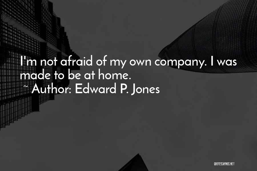 Edward P. Jones Quotes: I'm Not Afraid Of My Own Company. I Was Made To Be At Home.