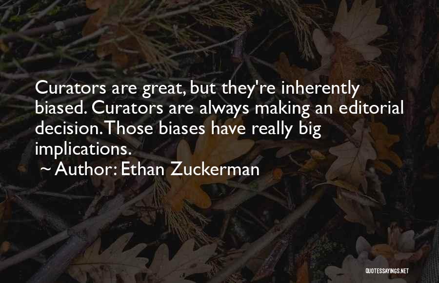 Ethan Zuckerman Quotes: Curators Are Great, But They're Inherently Biased. Curators Are Always Making An Editorial Decision. Those Biases Have Really Big Implications.