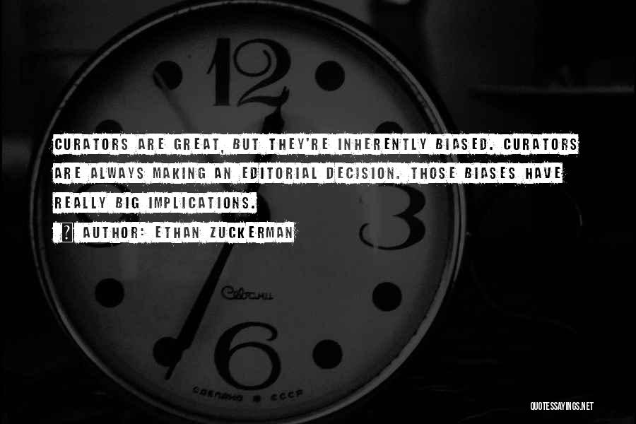Ethan Zuckerman Quotes: Curators Are Great, But They're Inherently Biased. Curators Are Always Making An Editorial Decision. Those Biases Have Really Big Implications.