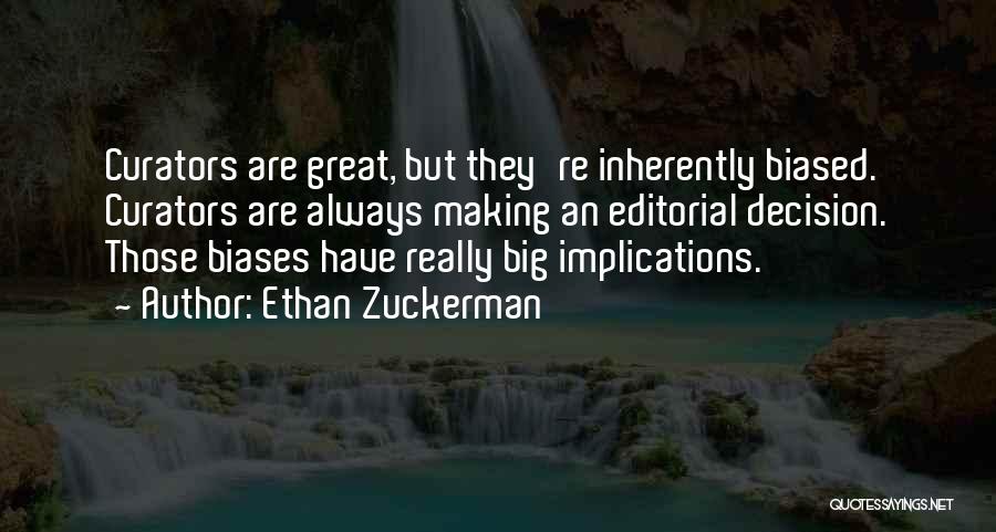 Ethan Zuckerman Quotes: Curators Are Great, But They're Inherently Biased. Curators Are Always Making An Editorial Decision. Those Biases Have Really Big Implications.