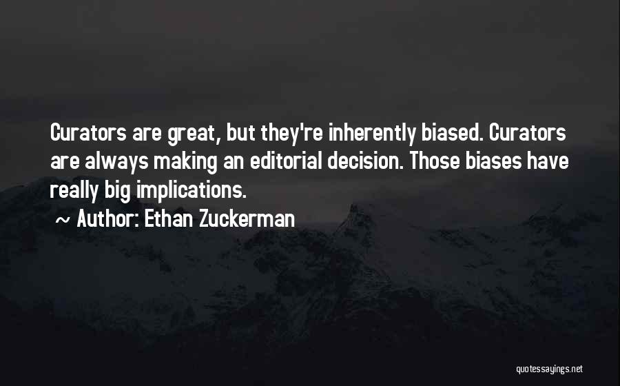 Ethan Zuckerman Quotes: Curators Are Great, But They're Inherently Biased. Curators Are Always Making An Editorial Decision. Those Biases Have Really Big Implications.