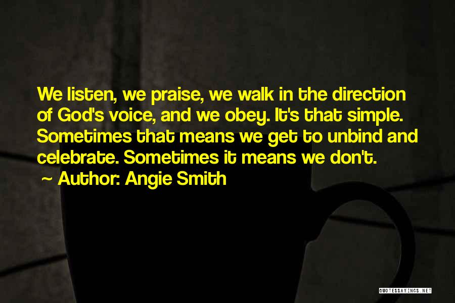 Angie Smith Quotes: We Listen, We Praise, We Walk In The Direction Of God's Voice, And We Obey. It's That Simple. Sometimes That