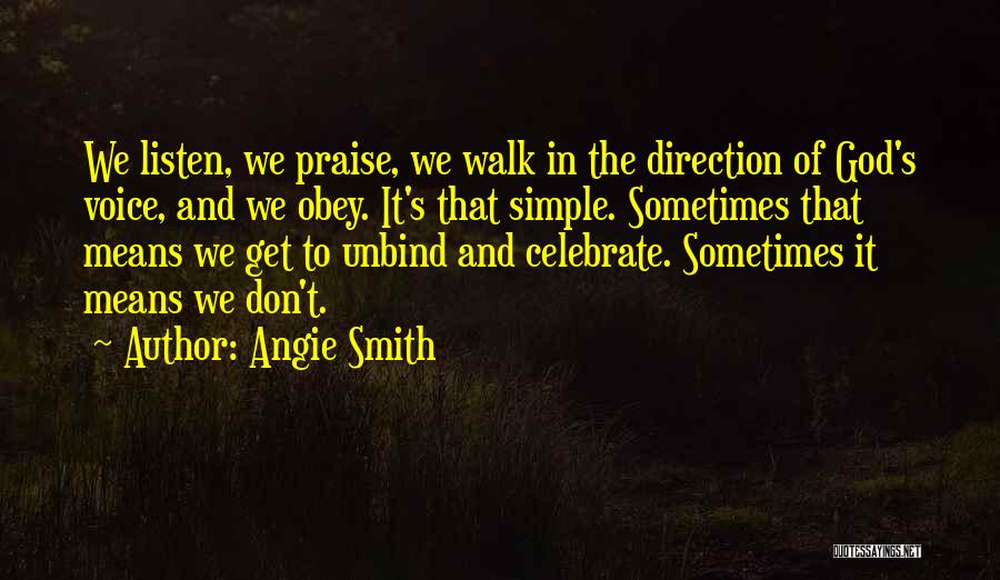 Angie Smith Quotes: We Listen, We Praise, We Walk In The Direction Of God's Voice, And We Obey. It's That Simple. Sometimes That