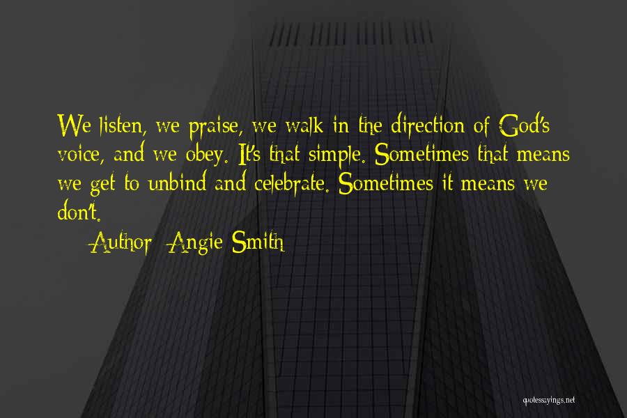 Angie Smith Quotes: We Listen, We Praise, We Walk In The Direction Of God's Voice, And We Obey. It's That Simple. Sometimes That