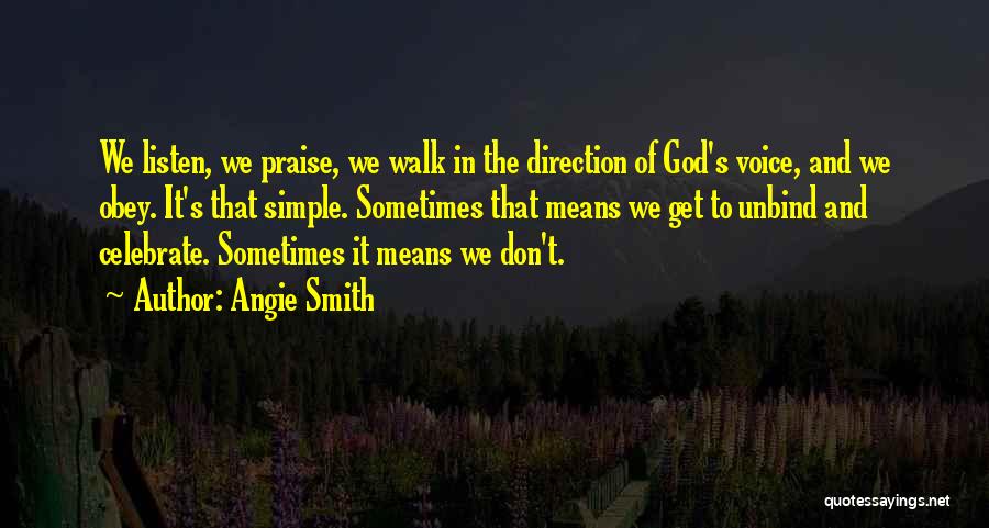Angie Smith Quotes: We Listen, We Praise, We Walk In The Direction Of God's Voice, And We Obey. It's That Simple. Sometimes That