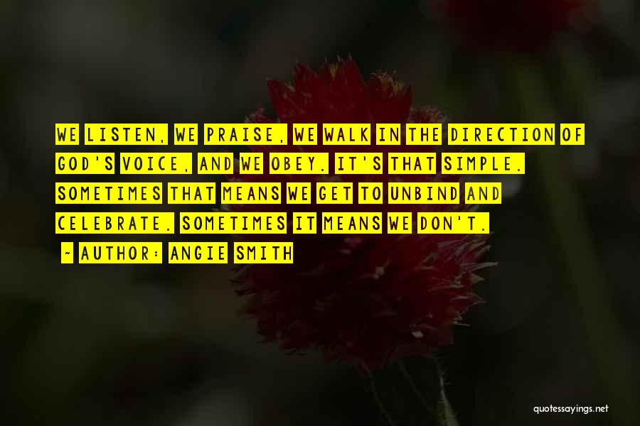 Angie Smith Quotes: We Listen, We Praise, We Walk In The Direction Of God's Voice, And We Obey. It's That Simple. Sometimes That