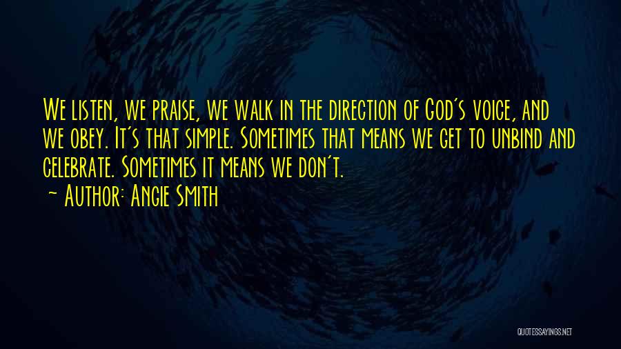 Angie Smith Quotes: We Listen, We Praise, We Walk In The Direction Of God's Voice, And We Obey. It's That Simple. Sometimes That