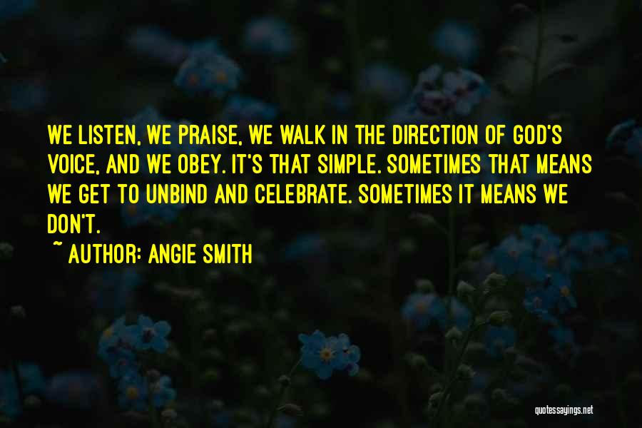 Angie Smith Quotes: We Listen, We Praise, We Walk In The Direction Of God's Voice, And We Obey. It's That Simple. Sometimes That