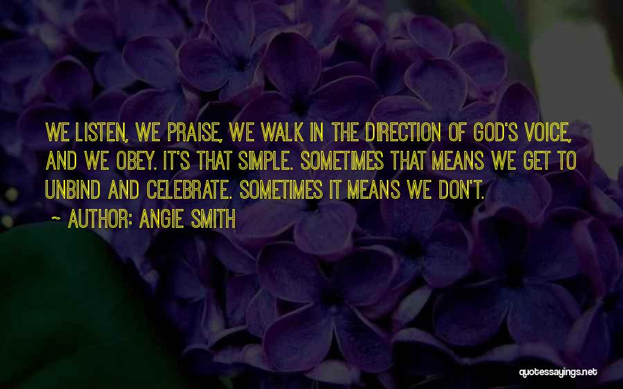Angie Smith Quotes: We Listen, We Praise, We Walk In The Direction Of God's Voice, And We Obey. It's That Simple. Sometimes That